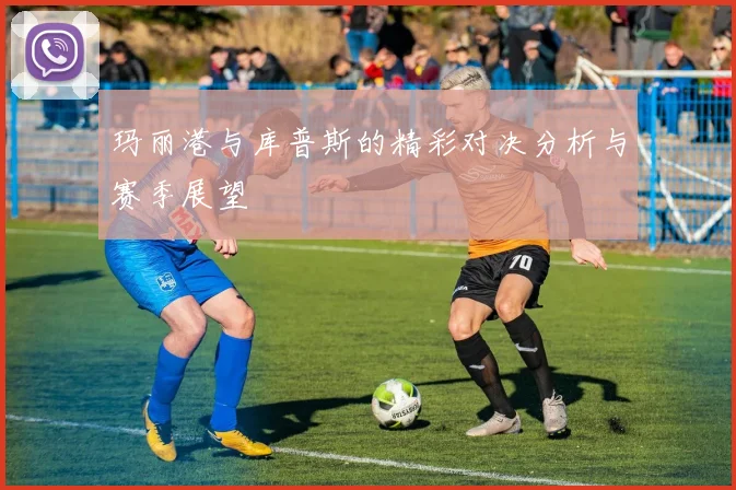 玛丽港与库普斯的精彩对决分析与赛季展望