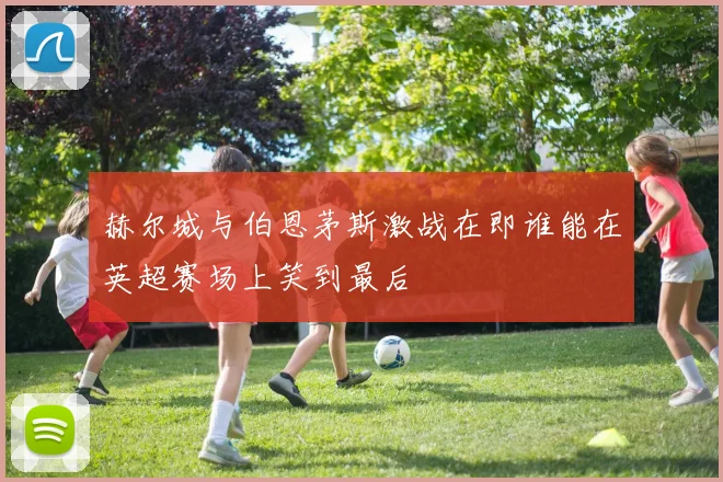 赫尔城与伯恩茅斯激战在即谁能在英超赛场上笑到最后