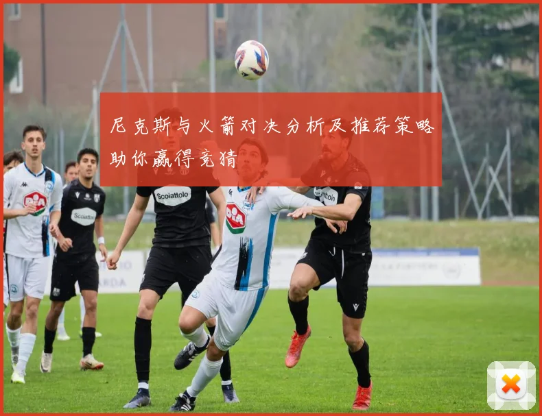 尼克斯与火箭对决分析及推荐策略助你赢得竞猜