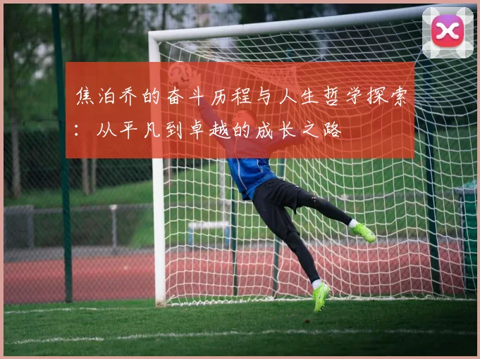 焦泊乔的奋斗历程与人生哲学探索：从平凡到卓越的成长之路