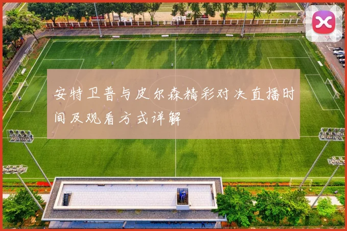 安特卫普与皮尔森精彩对决直播时间及观看方式详解