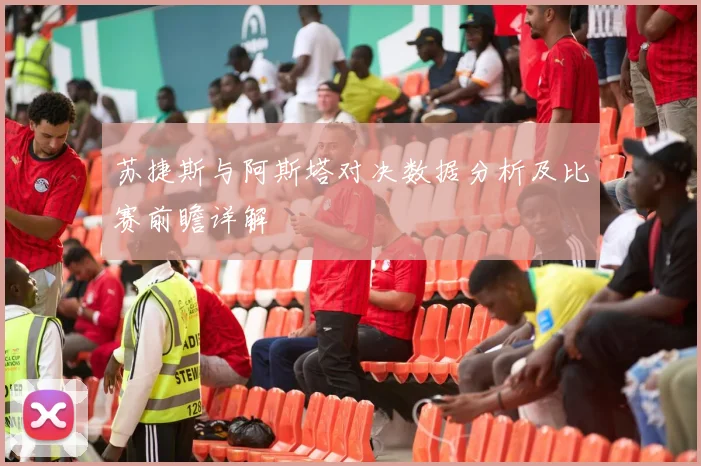 苏捷斯与阿斯塔对决数据分析及比赛前瞻详解