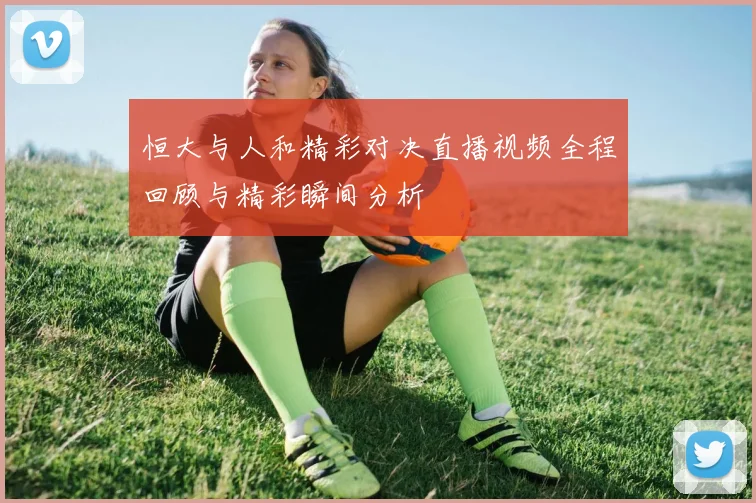 恒大与人和精彩对决直播视频全程回顾与精彩瞬间分析