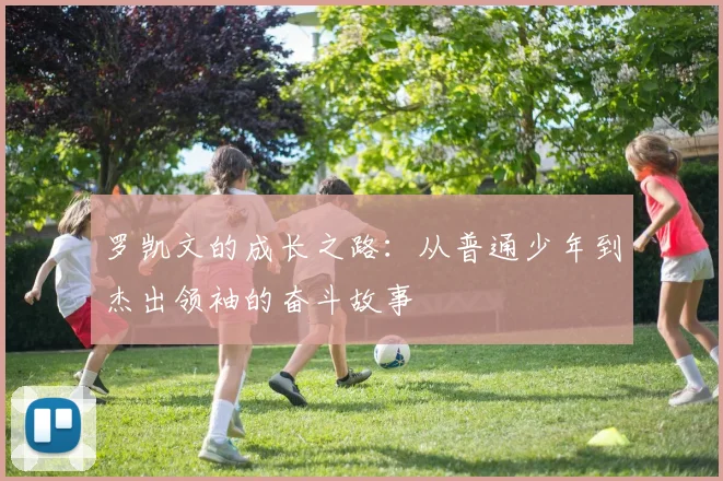罗凯文的成长之路：从普通少年到杰出领袖的奋斗故事