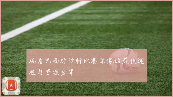 观看巴西对沙特比赛录像的最佳途径与资源分享