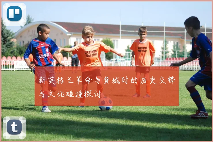 新英格兰革命与费城时的历史交锋与文化碰撞探讨
