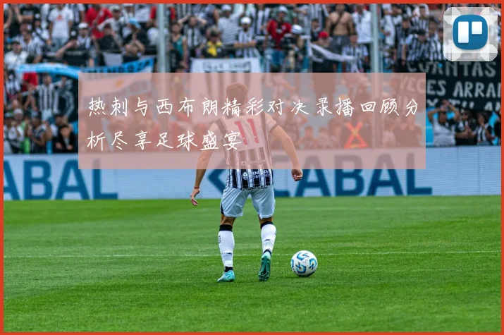 热刺与西布朗精彩对决录播回顾分析尽享足球盛宴
