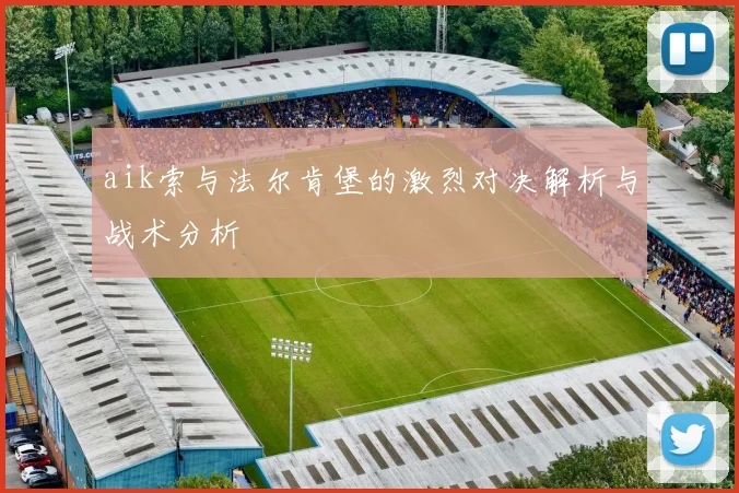 aik索与法尔肯堡的激烈对决解析与战术分析