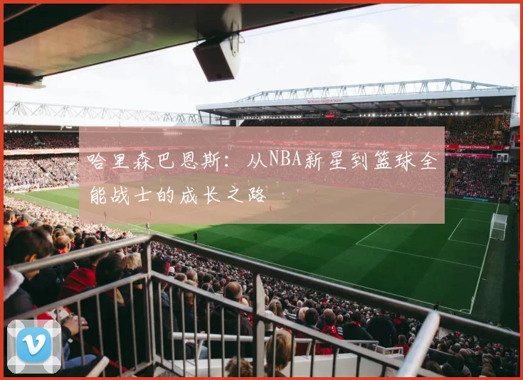 哈里森巴恩斯：从NBA新星到篮球全能战士的成长之路