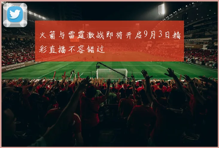 火箭与雷霆激战即将开启9月3日精彩直播不容错过