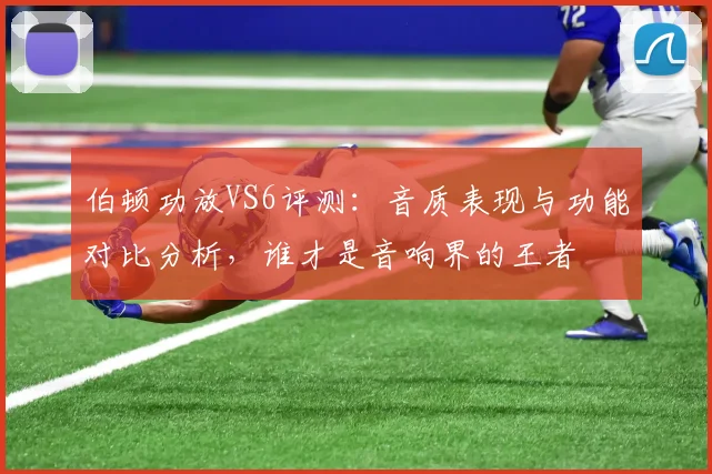 伯顿功放VS6评测：音质表现与功能对比分析，谁才是音响界的王者