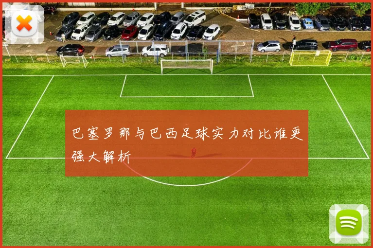 巴塞罗那与巴西足球实力对比谁更强大解析