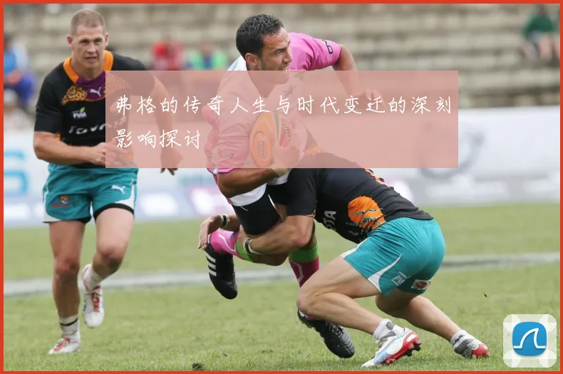 弗格的传奇人生与时代变迁的深刻影响探讨
