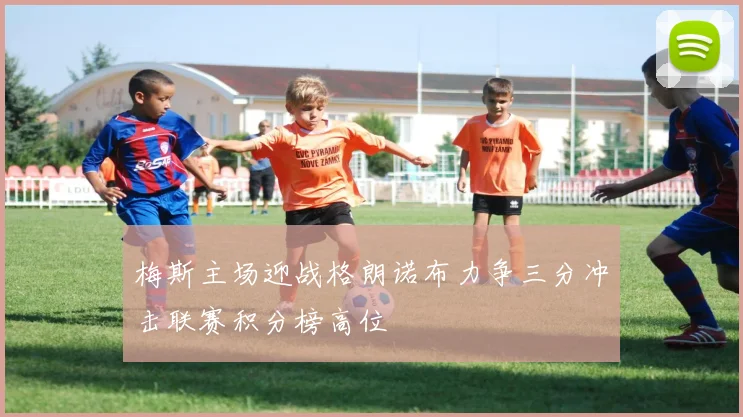 梅斯主场迎战格朗诺布力争三分冲击联赛积分榜高位
