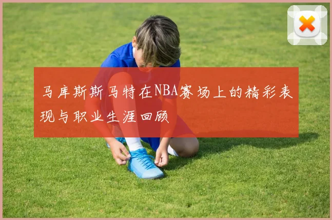 马库斯斯马特在NBA赛场上的精彩表现与职业生涯回顾