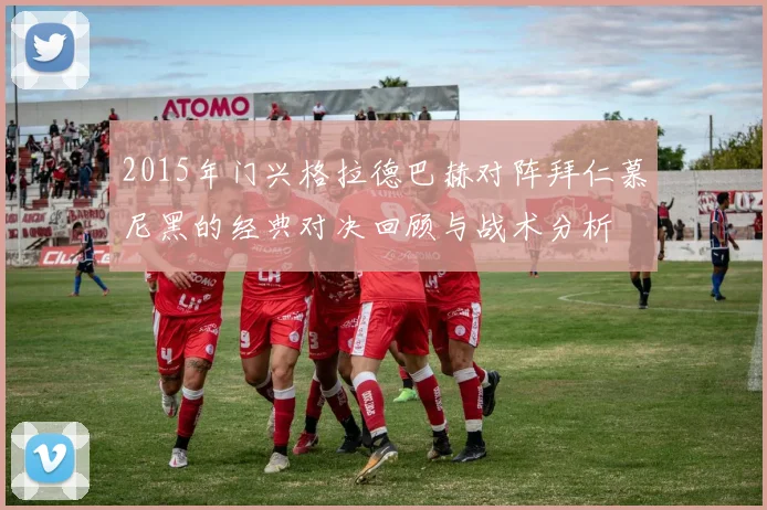 2015年门兴格拉德巴赫对阵拜仁慕尼黑的经典对决回顾与战术分析