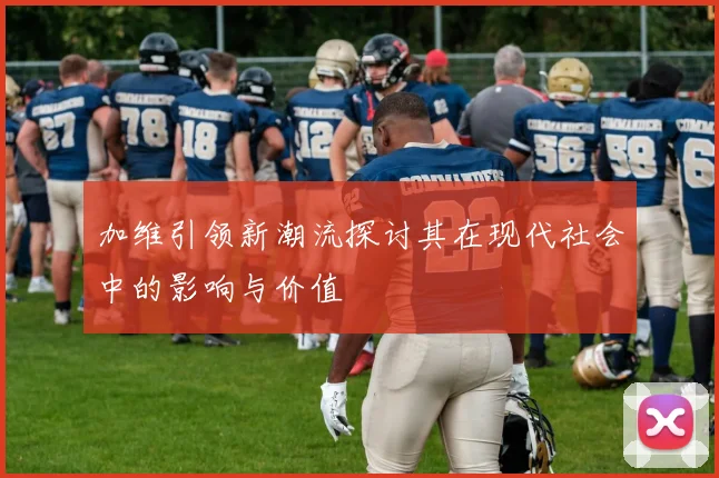 加维引领新潮流探讨其在现代社会中的影响与价值