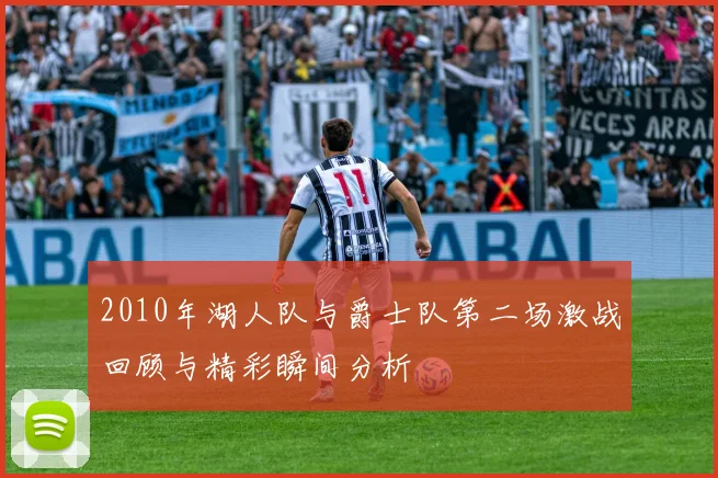 2010年湖人队与爵士队第二场激战回顾与精彩瞬间分析
