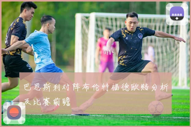 巴恩斯利对阵布伦特福德欧赔分析及比赛前瞻